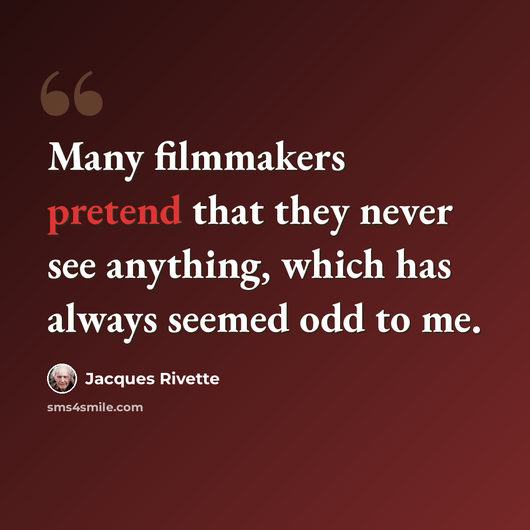“Many filmmakers pretend that they never see anything, which has always seemed odd to me.” quote by Jacques Rivette