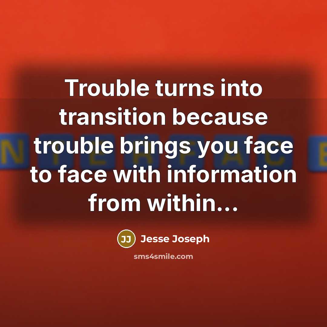 “Trouble turns into transition because trouble brings you face to face with information from within...” quote by Jesse Joseph