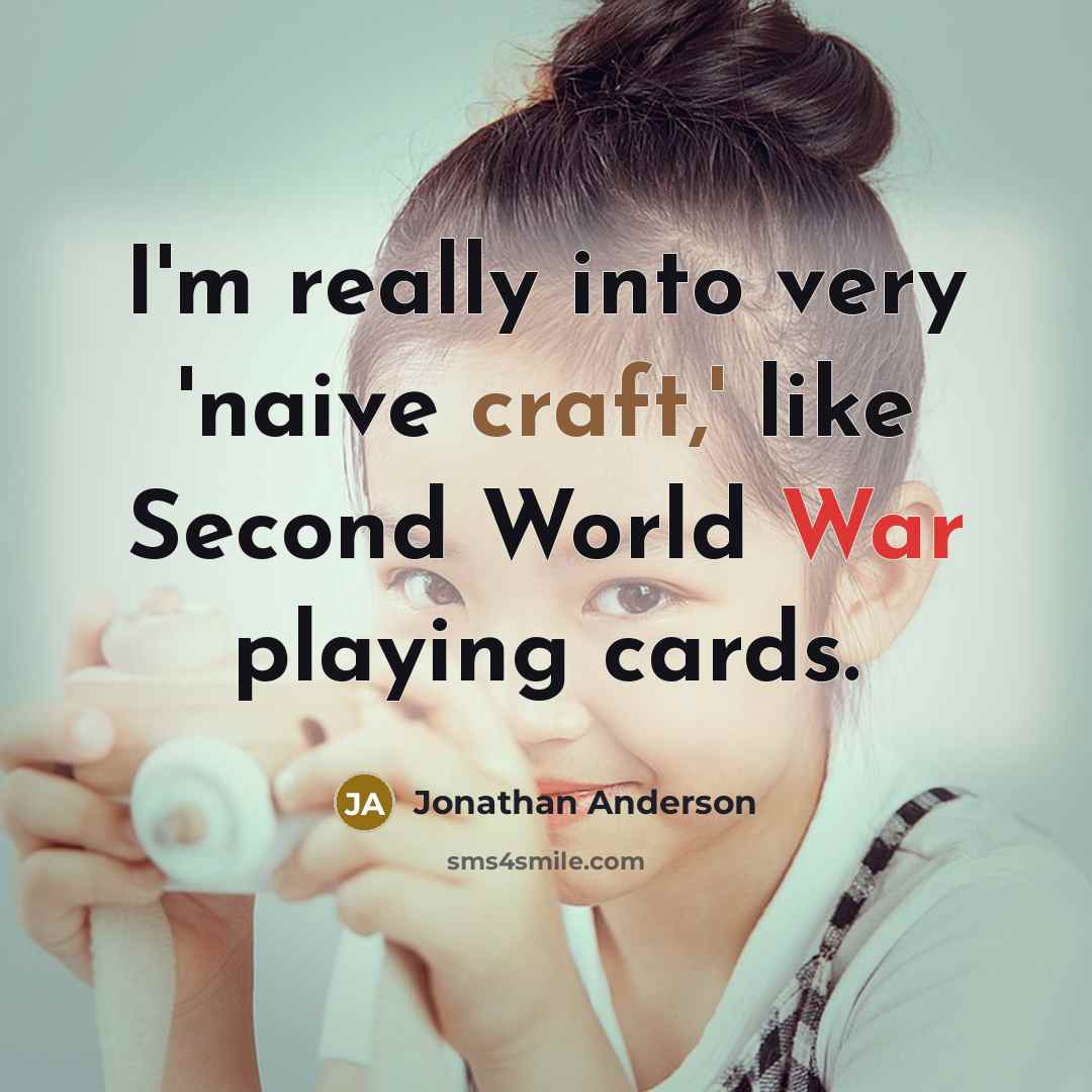 “I'm really into very 'naive craft,' like Second World War playing cards.” quote by Jonathan Anderson