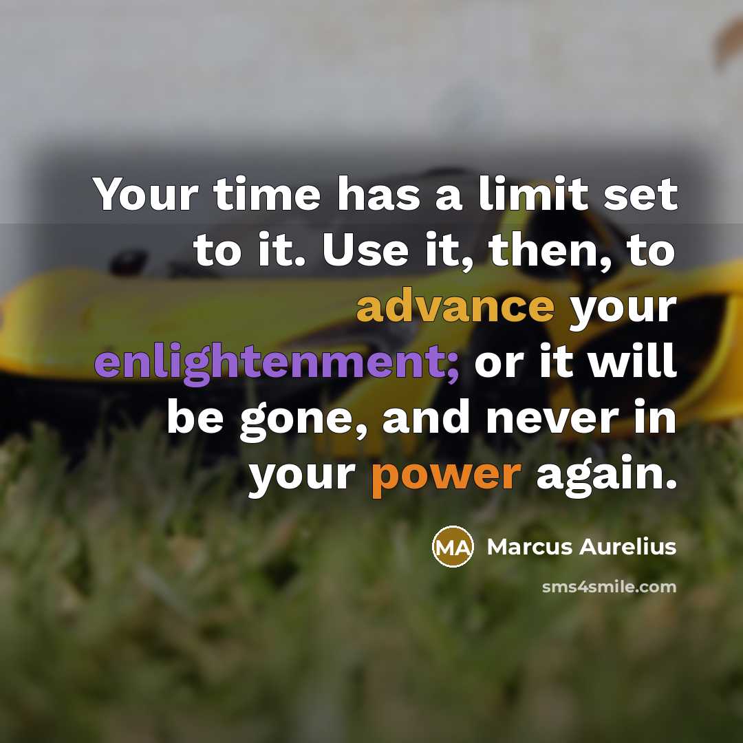 “Your time has a limit set to it. Use it, then, to advance your enlightenment; or it will be gone, and never in your power again.” quote by Marcus Aurelius