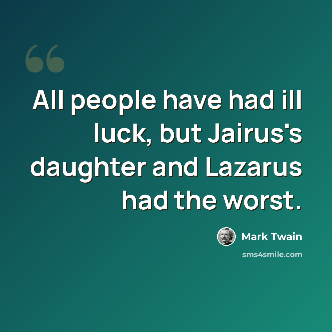 “All people have had ill luck, but Jairus's daughter and Lazarus had the worst.” quote by Mark Twain