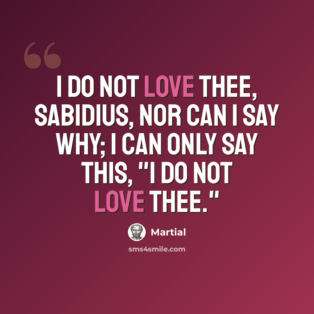 “I do not love thee, Sabidius, nor can I say why; I can only say this, "I do not love thee."” quote by Martial