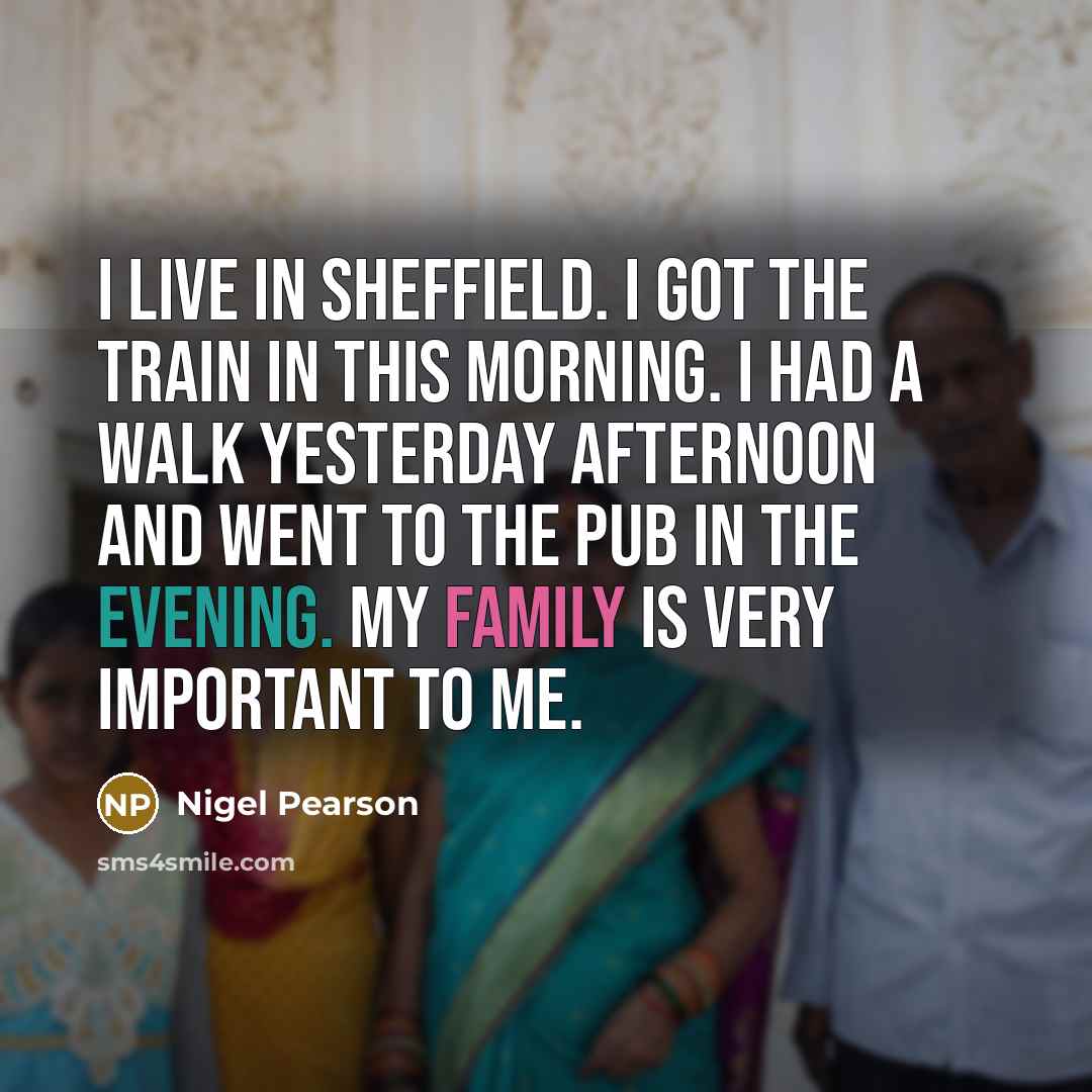 “I live in Sheffield. I got the train in this morning. I had a walk yesterday afternoon and went to the pub in the evening. My family is very important to me.” quote by Nigel Pearson