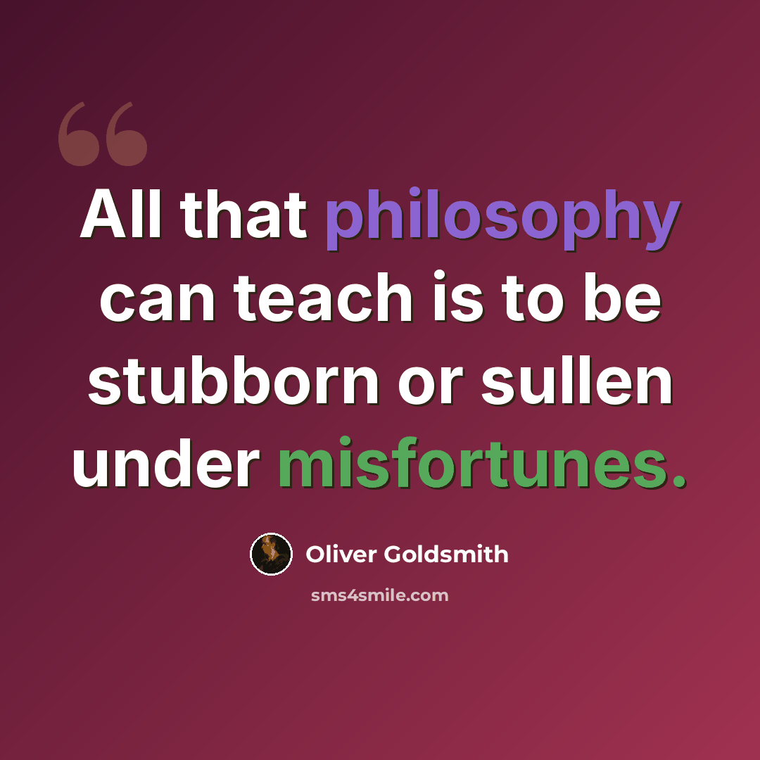 “All that philosophy can teach is to be stubborn or sullen under misfortunes.” quote by Oliver Goldsmith