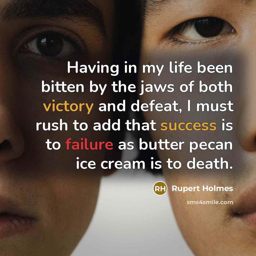 “Having in my life been bitten by the jaws of both victory and defeat, I must rush to add that success is to failure as butter pecan ice cream is to death.” quote by Rupert Holmes