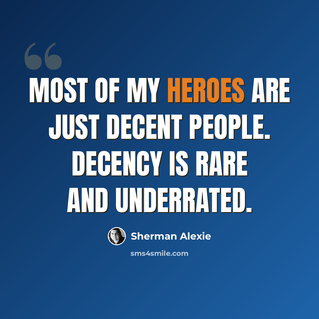 “Most of my heroes are just decent people. Decency is rare and underrated.” quote by Sherman Alexie