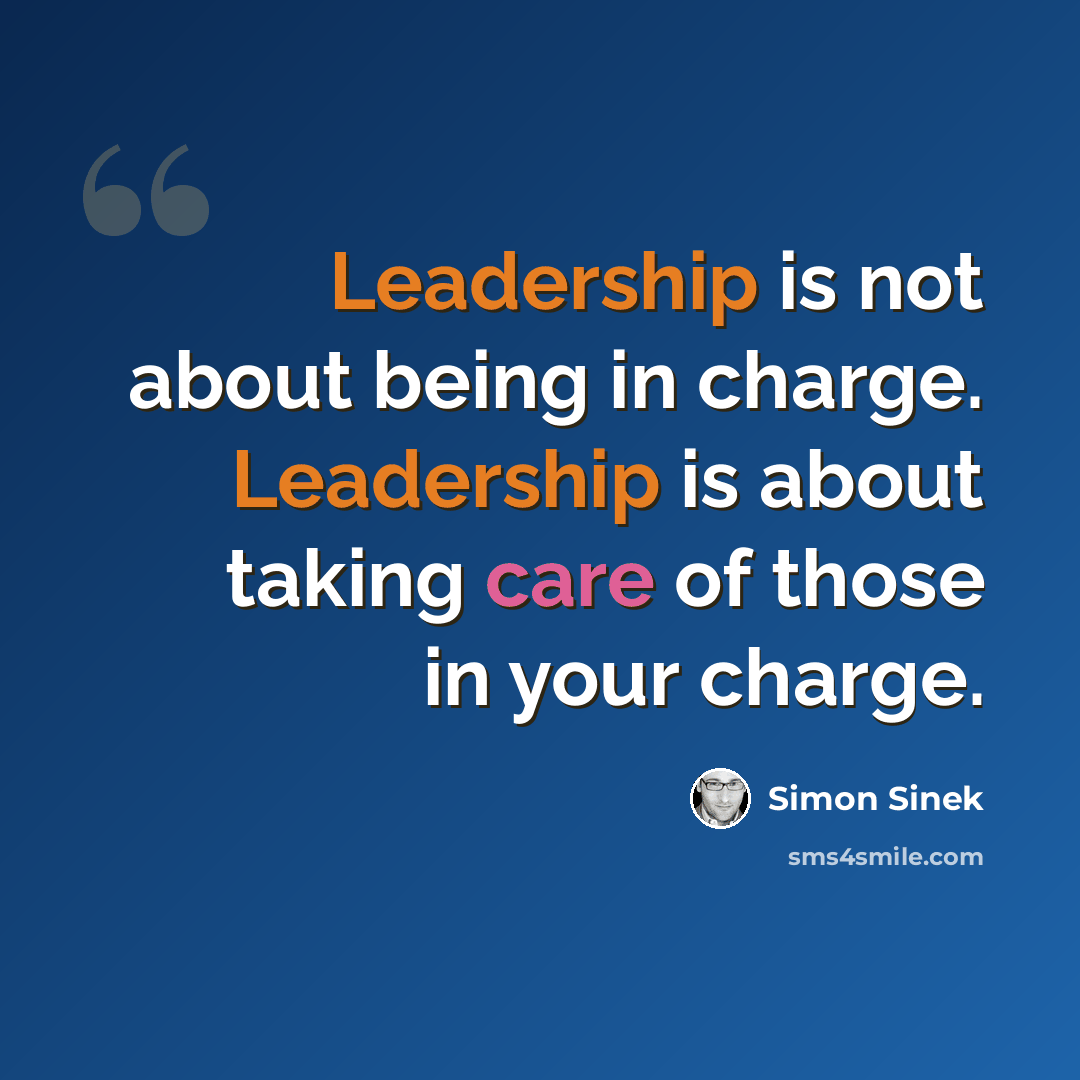 “Leadership is not about being in charge. Leadership is about taking care of those in your charge.” quote by Simon Sinek