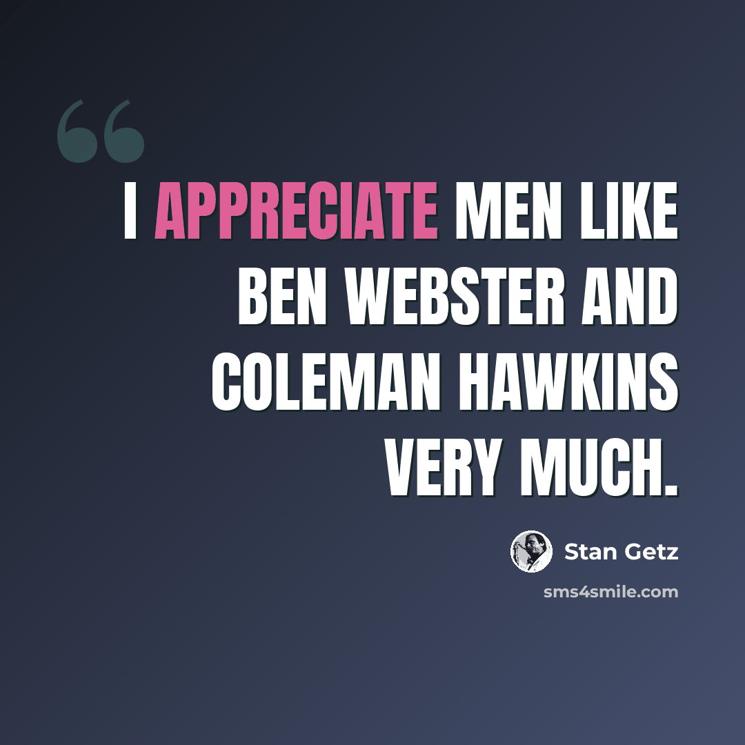 “I appreciate men like Ben Webster and Coleman Hawkins very much.” quote by Stan Getz