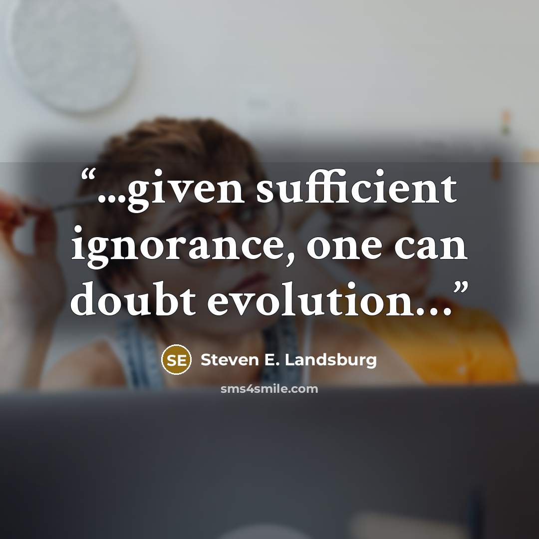 “...given sufficient ignorance, one can doubt evolution…” quote by Steven E. Landsburg