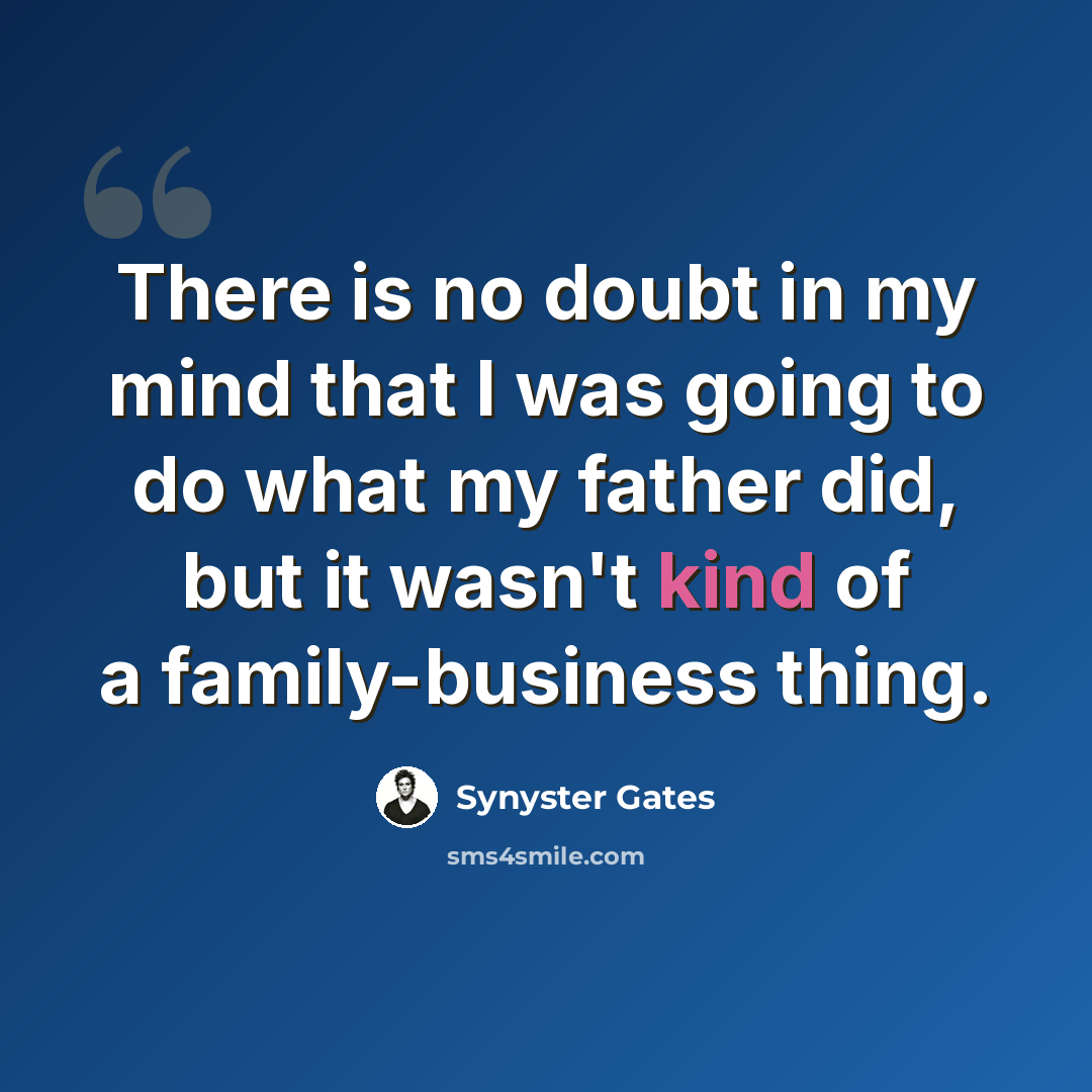 “There is no doubt in my mind that I was going to do what my father did, but it wasn't kind of a family-business thing.” quote by Synyster Gates