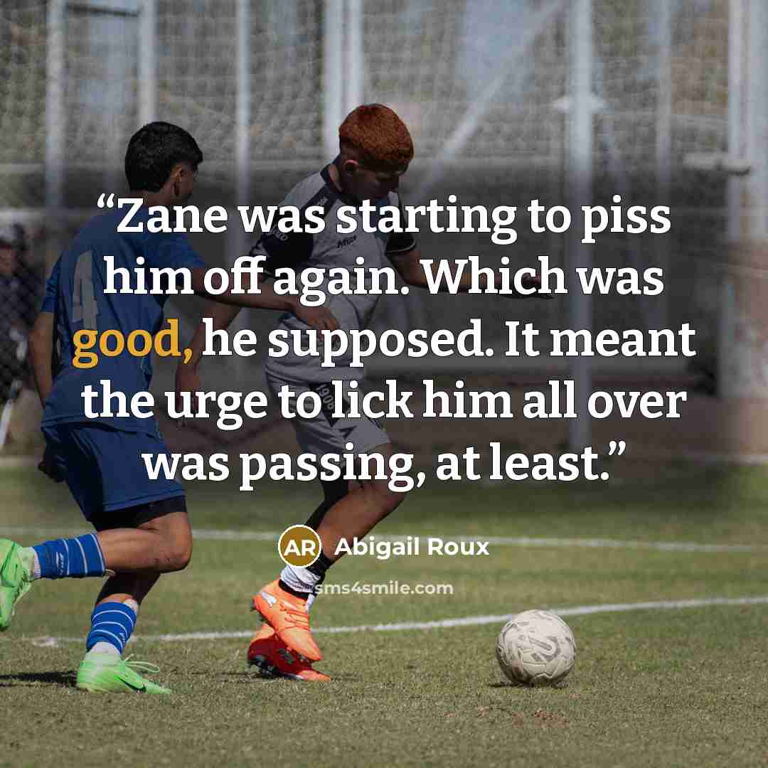 “Zane was starting to piss him off again. Which was good, he supposed. It meant the urge to lick him all over was passing, at least.” quote by Abigail Roux