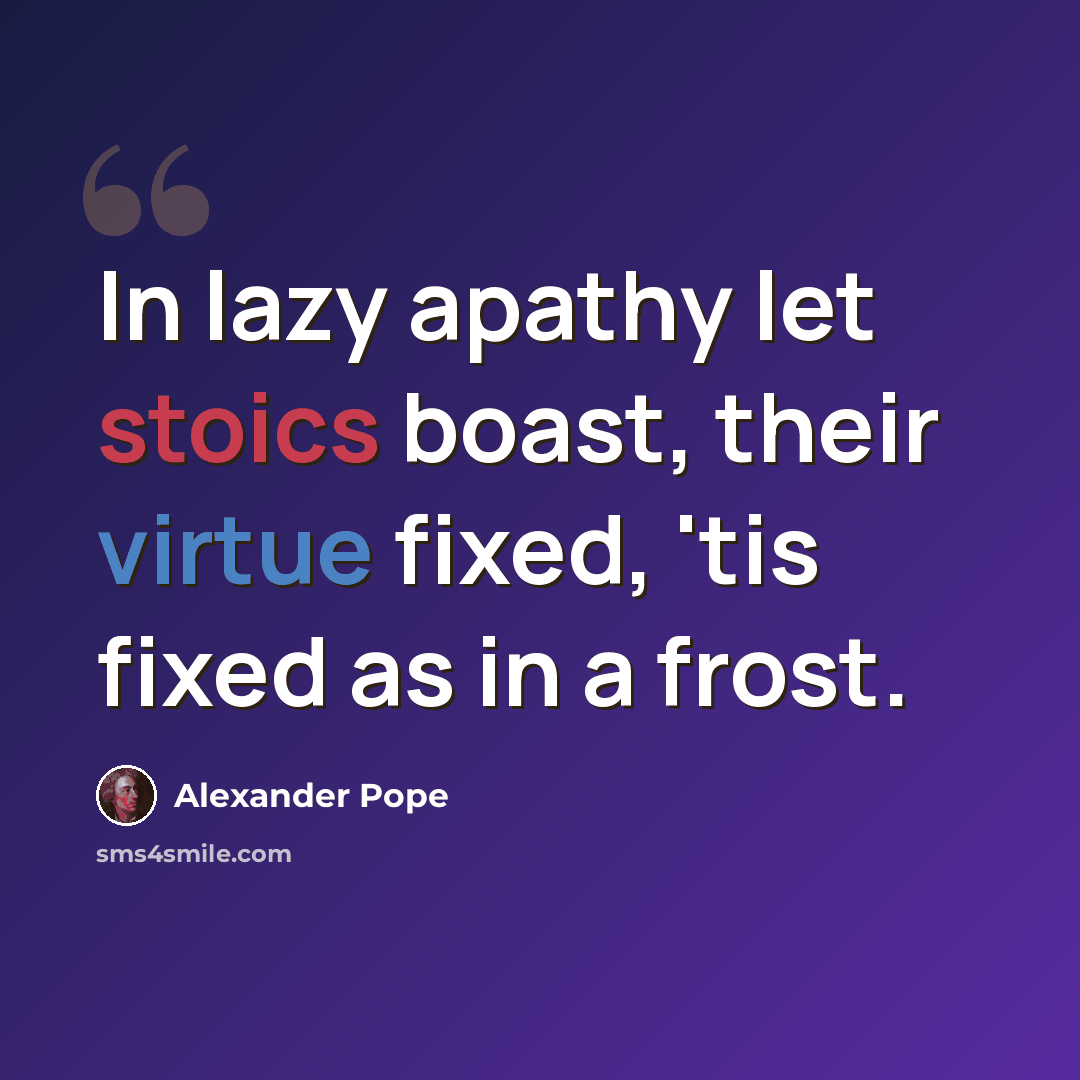 “In lazy apathy let stoics boast, their virtue fixed, 'tis fixed as in a frost.” quote by Alexander Pope