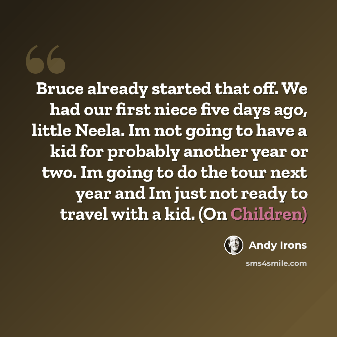 “Bruce already started that off. We had our first niece five days ago, little Neela. Im not going to have a kid for probably another year or two. Im going to do the tour next year and Im just not ready to travel with a kid. (On Children)” quote by Andy Irons