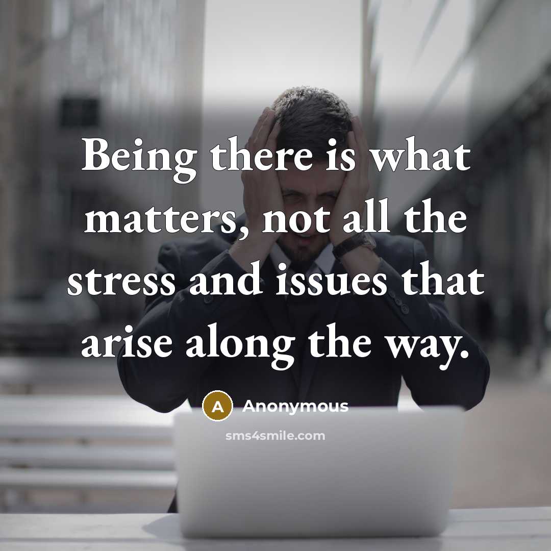 “Being there is what matters, not all the stress and issues that arise along the way.” quote by Anonymous