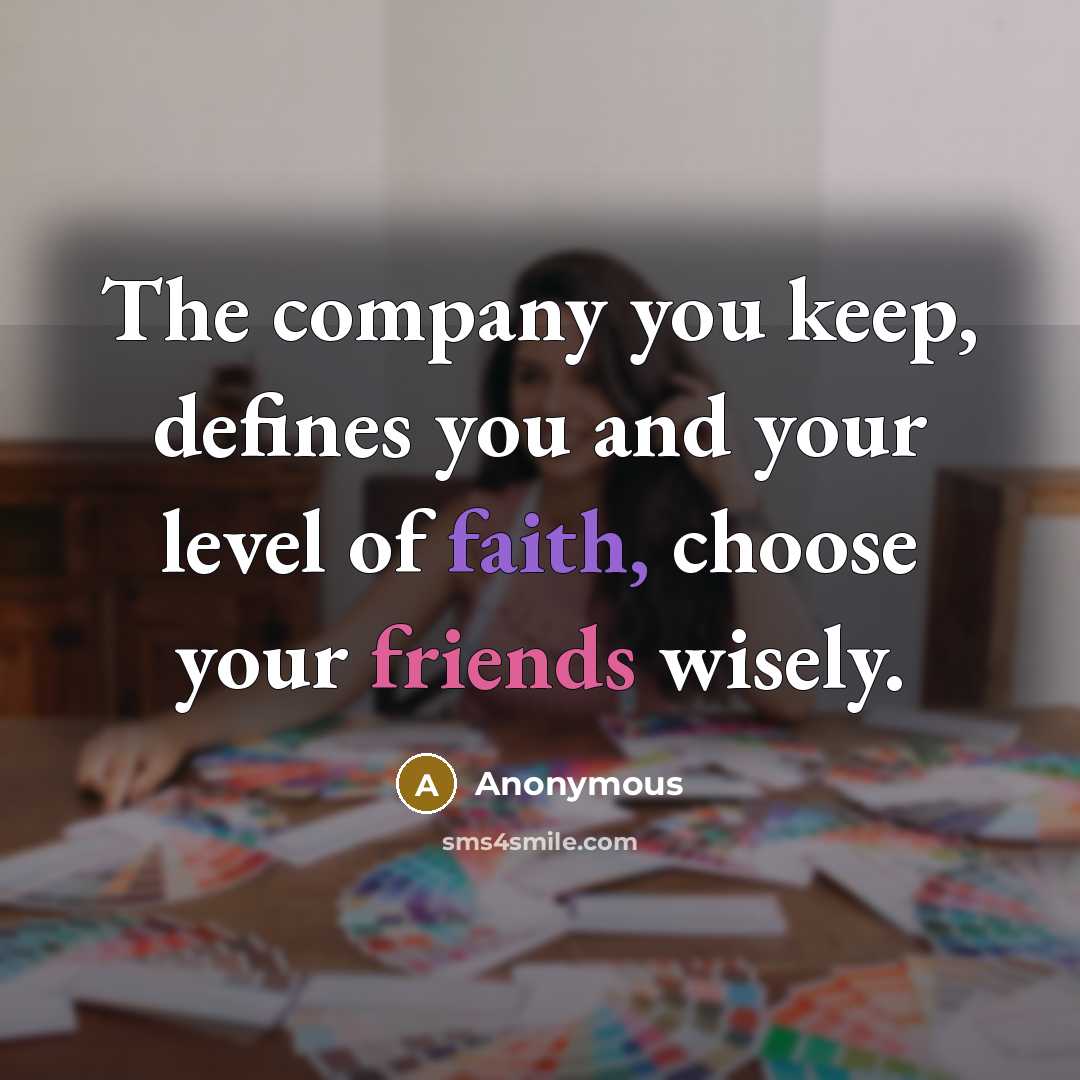 “The company you keep, defines you and your level of faith, choose your friends wisely.” quote by Anonymous