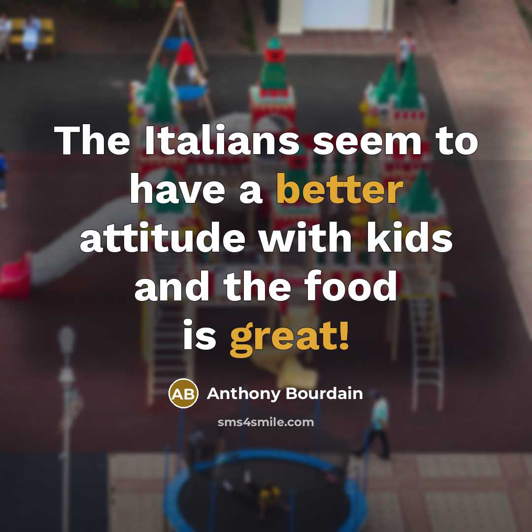 “The Italians seem to have a better attitude with kids and the food is great!” quote by Anthony Bourdain