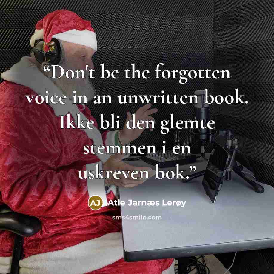 “Don't be the forgotten voice in an unwritten book. Ikke bli den glemte stemmen i en uskreven bok.” quote by Atle Jarnæs Lerøy