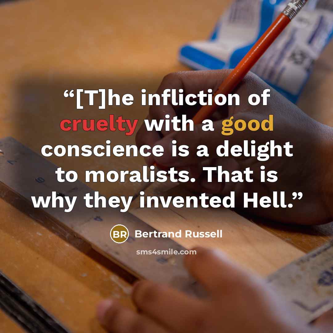 “[T]he infliction of cruelty with a good conscience is a delight to moralists. That is why they invented Hell.” quote by Bertrand Russell