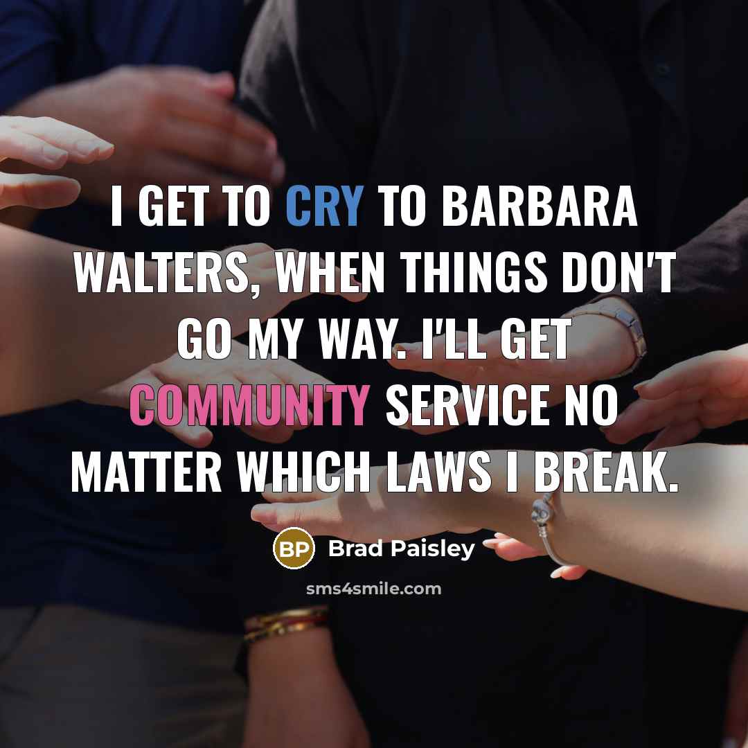 “I get to cry to Barbara Walters, when things don't go my way. I'll get community service no matter which laws I break.” quote by Brad Paisley