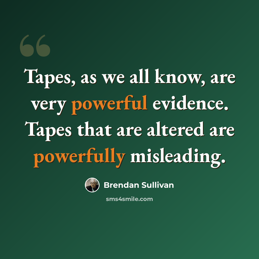 “Tapes, as we all know, are very powerful evidence. Tapes that are altered are powerfully misleading.” quote by Brendan Sullivan