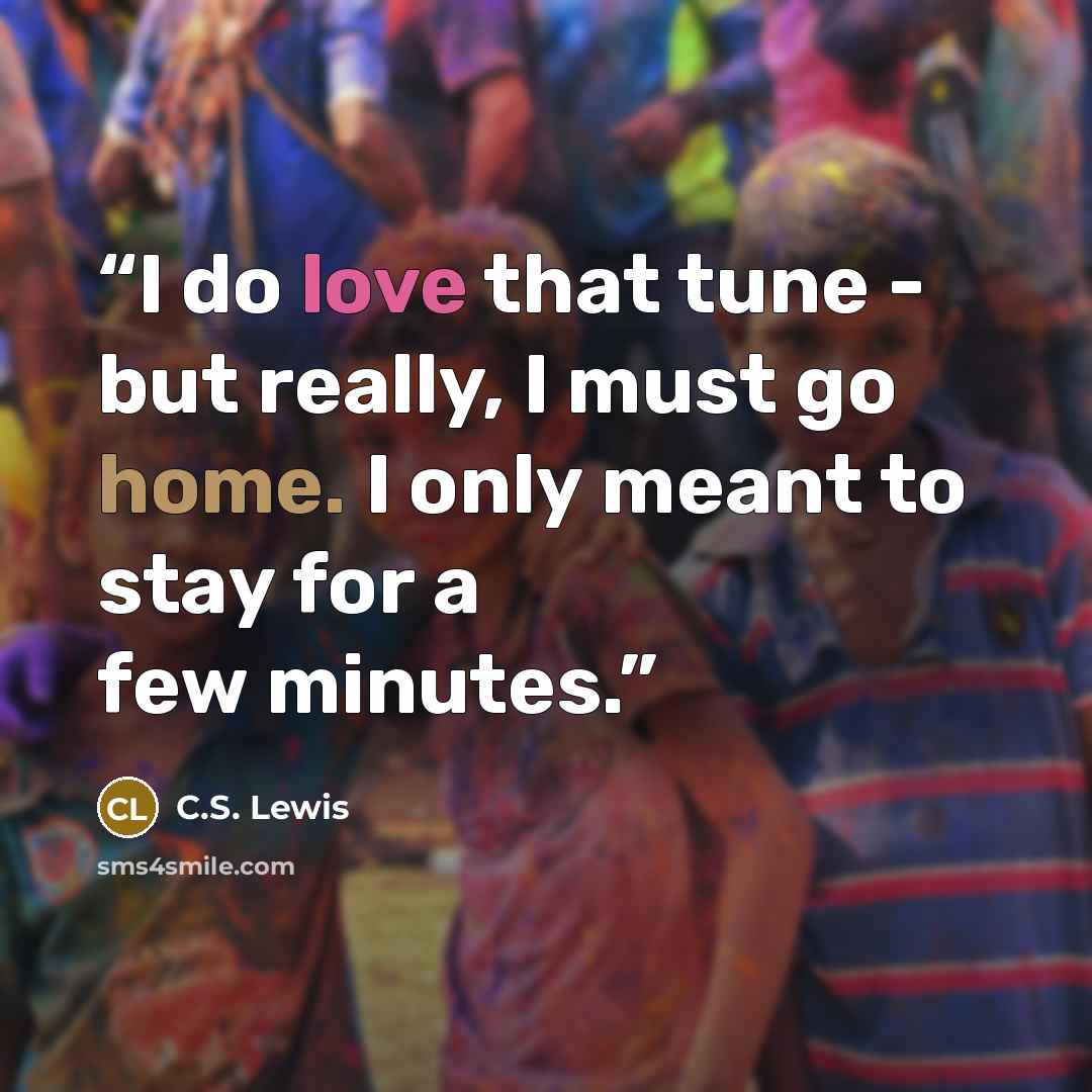 “I do love that tune - but really, I must go home. I only meant to stay for a few minutes.” quote by C.S. Lewis