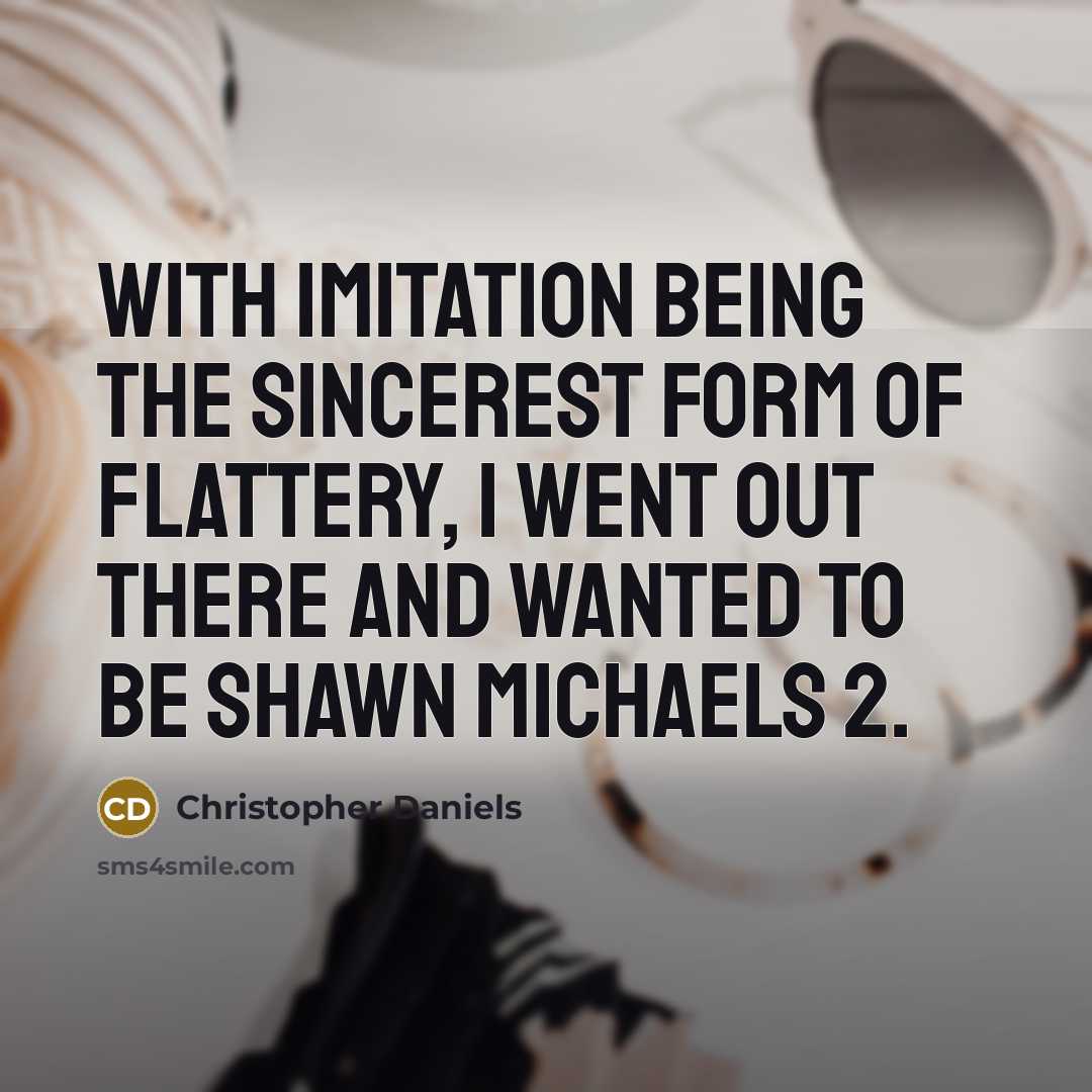 “With imitation being the sincerest form of flattery, I went out there and wanted to be Shawn Michaels 2.” quote by Christopher Daniels