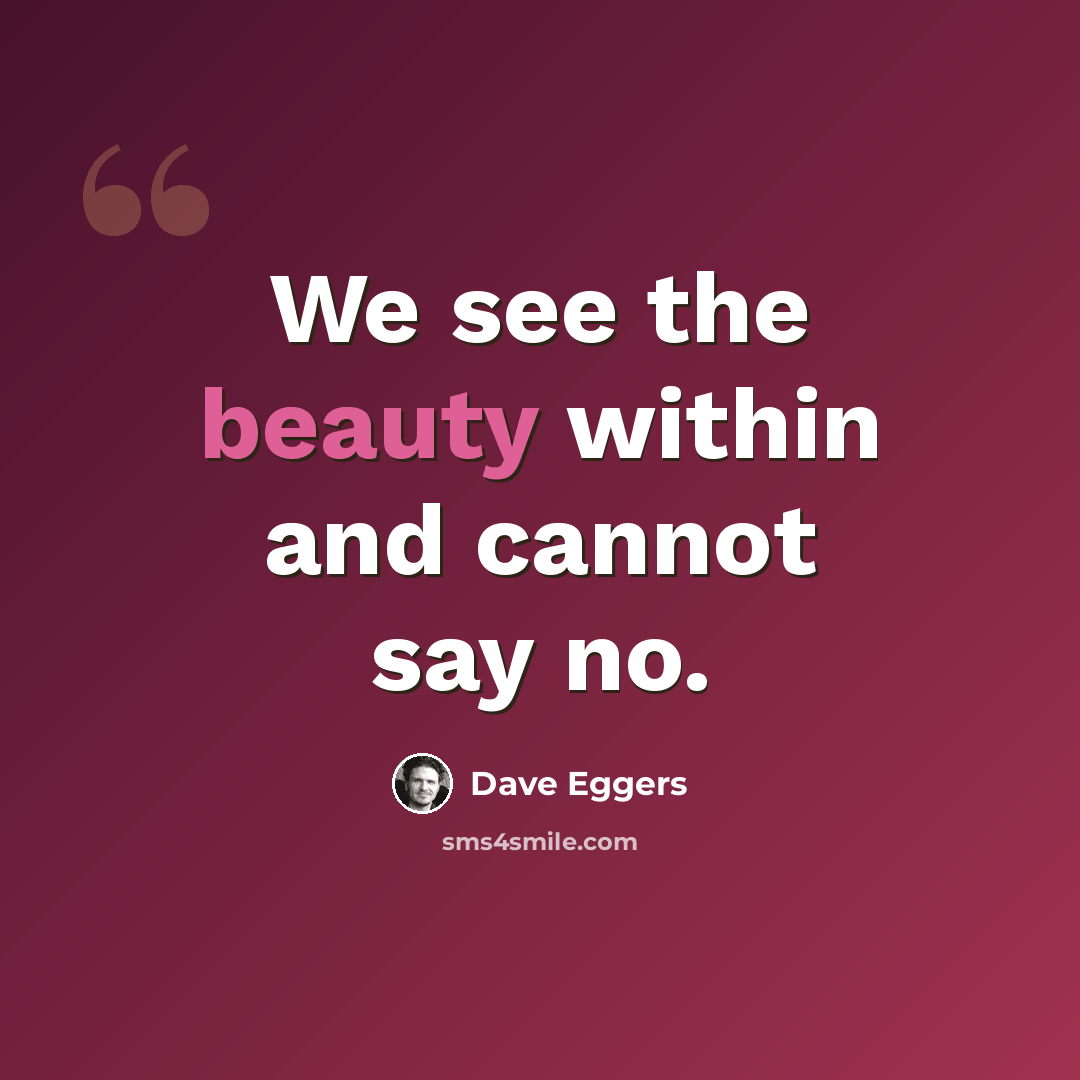 “We see the beauty within and cannot say no.” quote by Dave Eggers