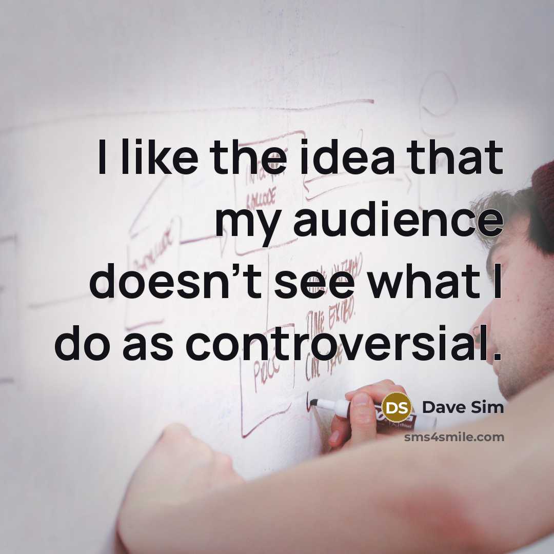 “I like the idea that my audience doesn't see what I do as controversial.” quote by Dave Sim