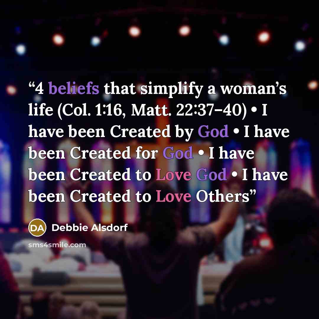 “4 beliefs that simplify a woman’s life (Col. 1:16, Matt. 22:37–40) • I have been Created by God • I have been Created for God • I have been Created to Love God • I have been Created to Love Others” quote by Debbie Alsdorf