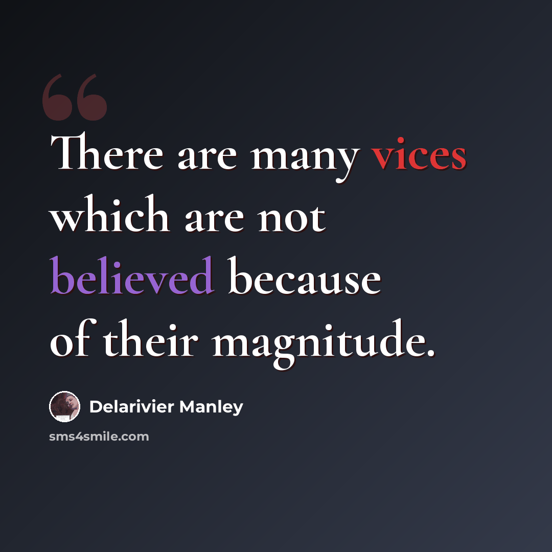 “There are many vices which are not believed because of their magnitude.” quote by Delarivier Manley