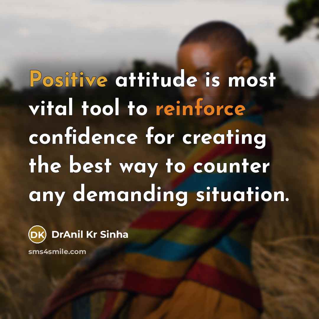 “Positive attitude is most vital tool to reinforce confidence for creating the best way to counter any demanding situation.” quote by DrAnil Kr Sinha