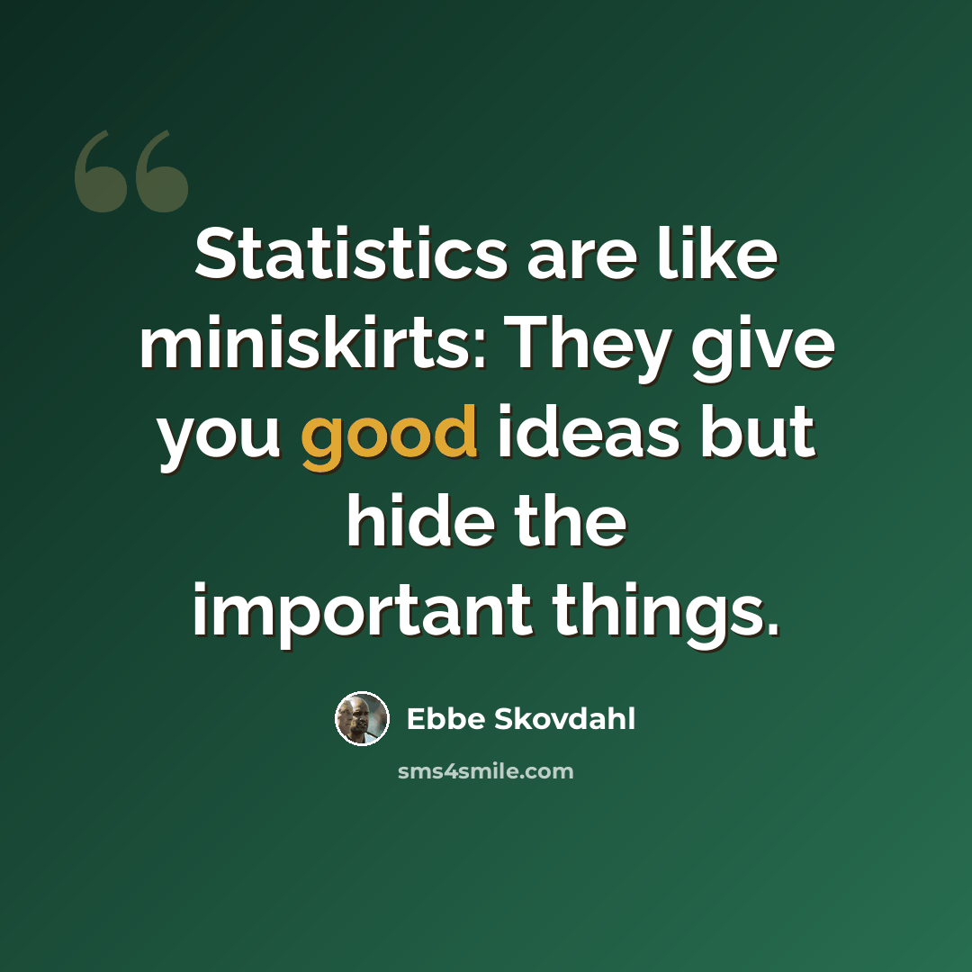 “Statistics are like miniskirts: They give you good ideas but hide the important things.” quote by Ebbe Skovdahl
