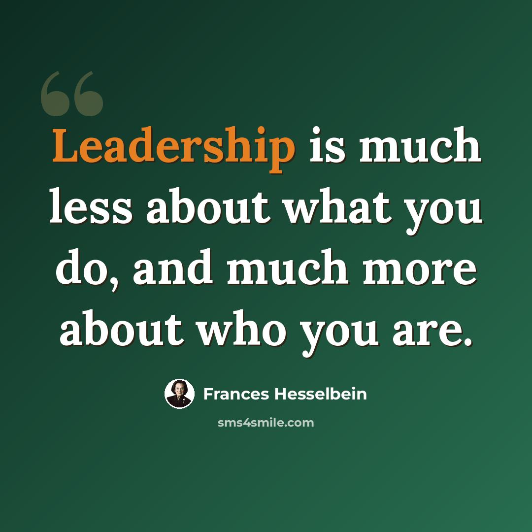 “Leadership is much less about what you do, and much more about who you are.” quote by Frances Hesselbein
