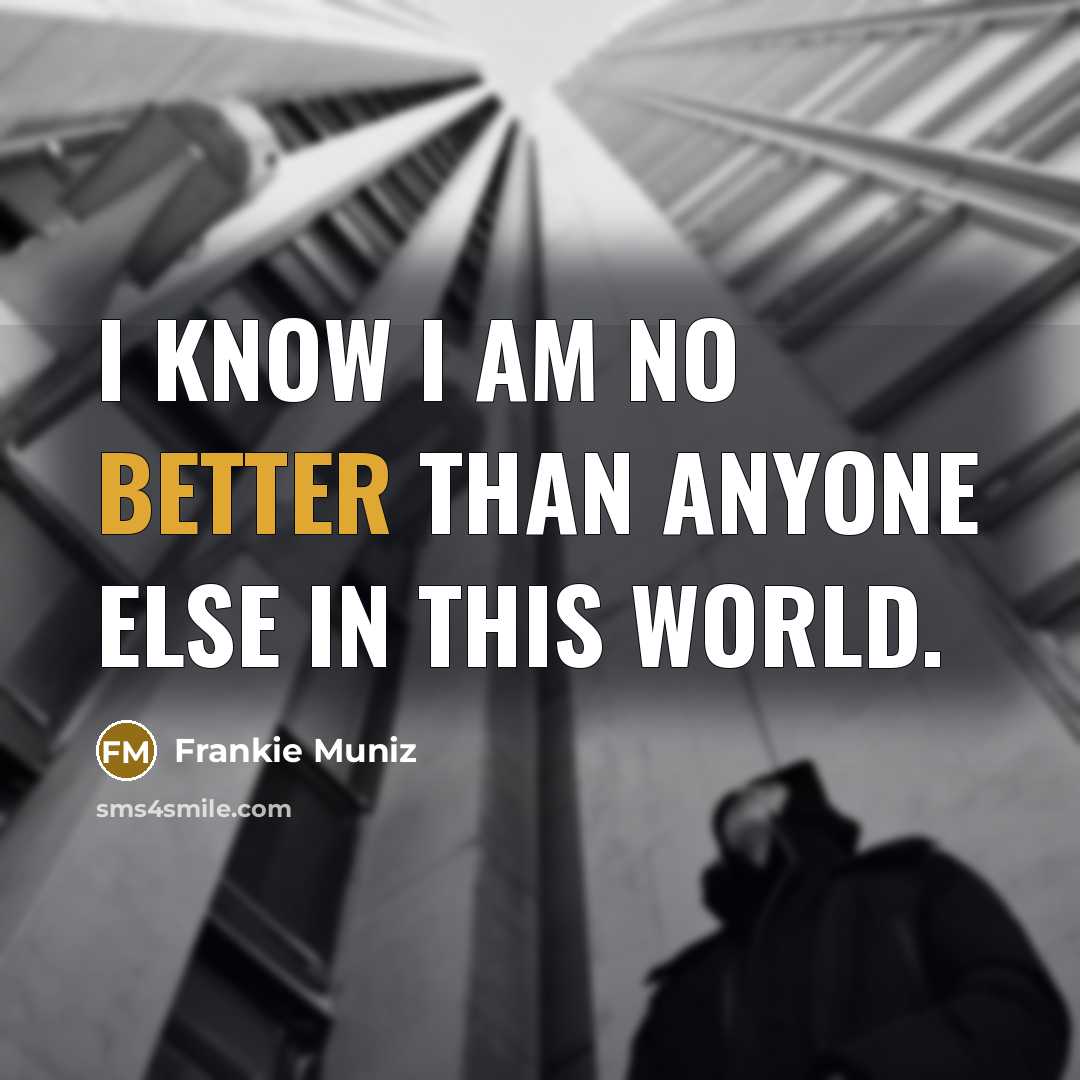 “I know I am no better than anyone else in this world.” quote by Frankie Muniz
