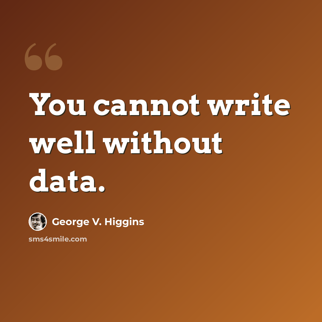 “You cannot write well without data.” quote by George V. Higgins
