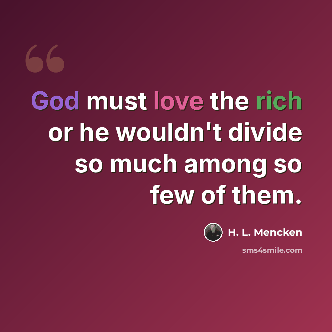 “God must love the rich or he wouldn't divide so much among so few of them.” quote by H. L. Mencken
