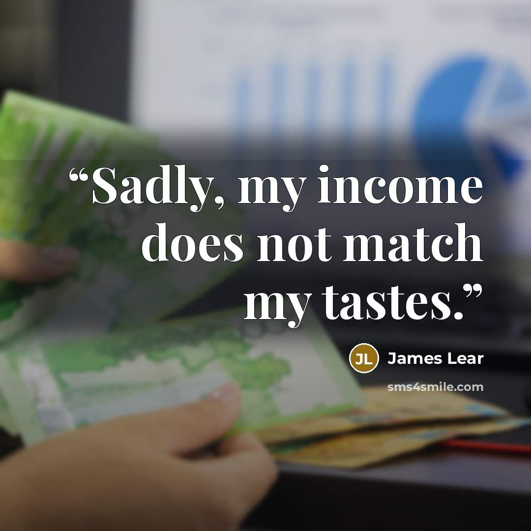 “Sadly, my income does not match my tastes.” quote by James Lear