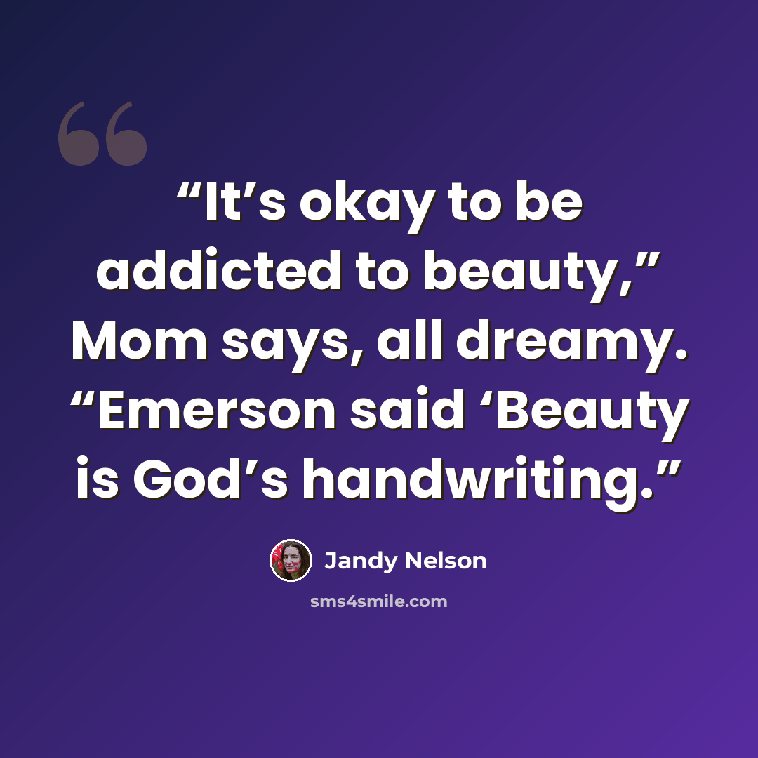 “It’s okay to be addicted to beauty,” Mom says, all dreamy. “Emerson said ‘Beauty is God’s handwriting.” quote by Jandy Nelson