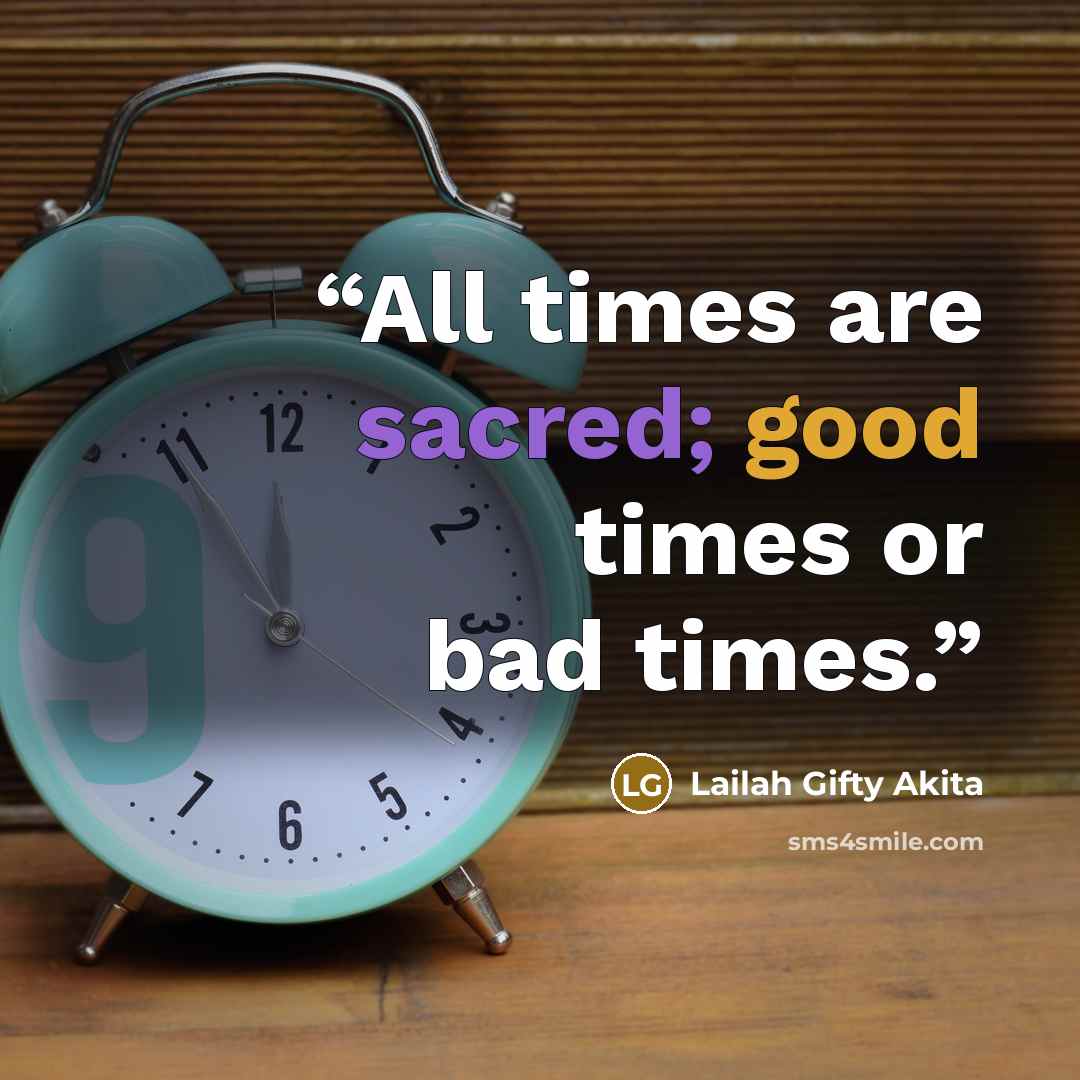 “All times are sacred; good times or bad times.” quote by Lailah Gifty Akita