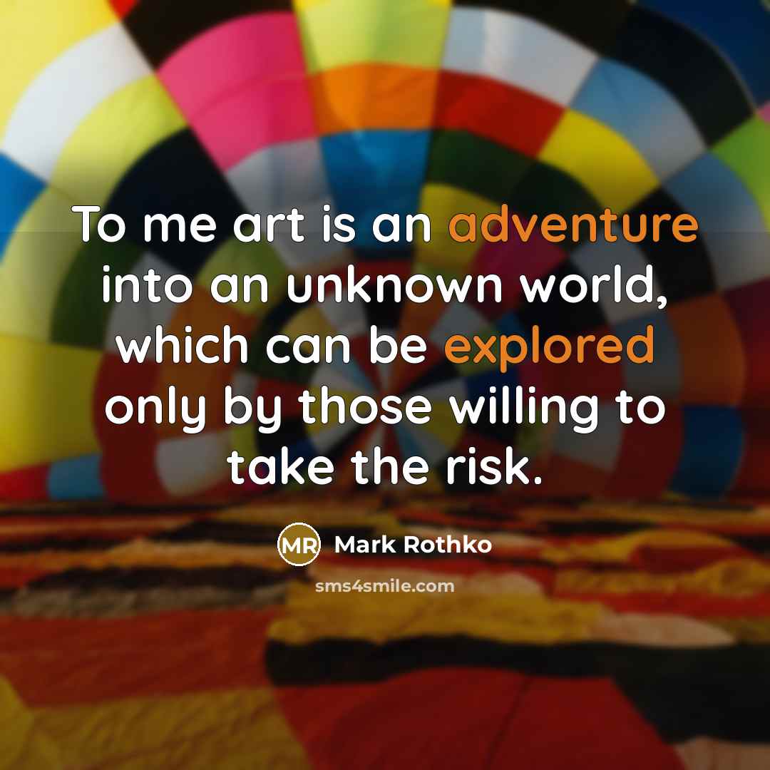 “To me art is an adventure into an unknown world, which can be explored only by those willing to take the risk.” quote by Mark Rothko
