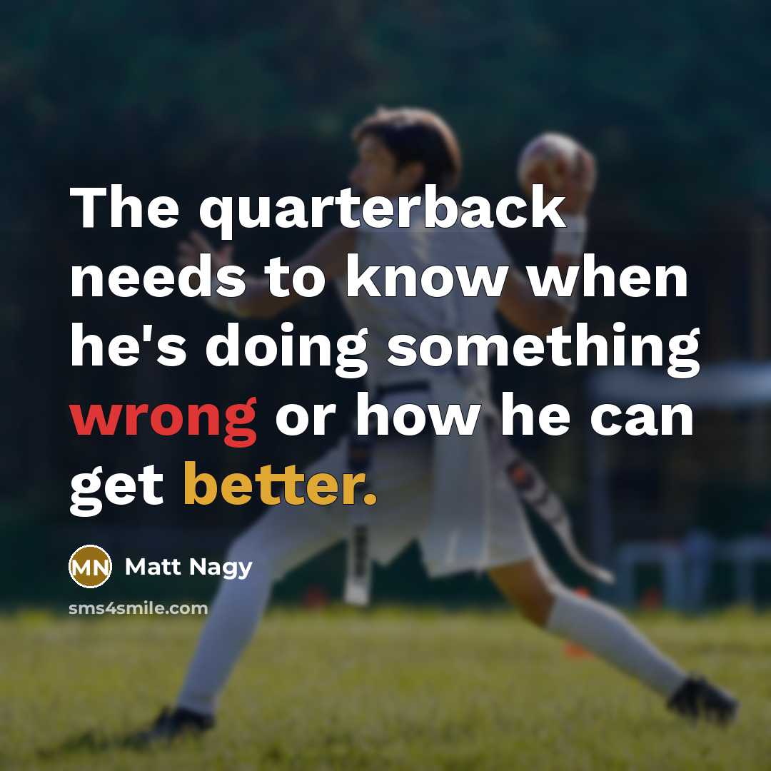 “The quarterback needs to know when he's doing something wrong or how he can get better.” quote by Matt Nagy
