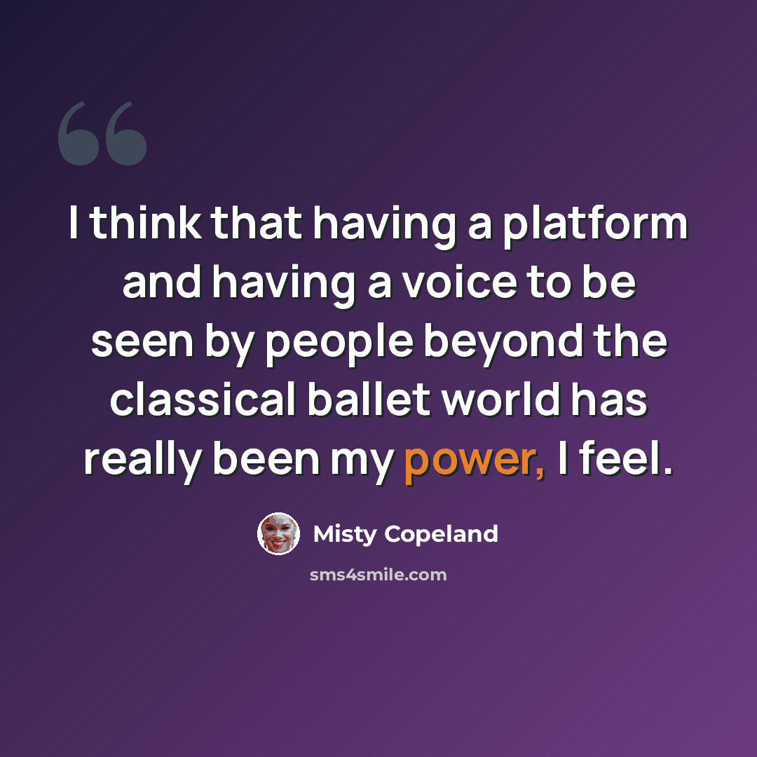 “I think that having a platform and having a voice to be seen by people beyond the classical ballet world has really been my power, I feel.” quote by Misty Copeland