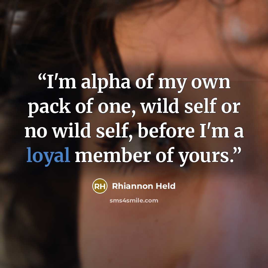 “I'm alpha of my own pack of one, wild self or no wild self, before I'm a loyal member of yours.” quote by Rhiannon Held