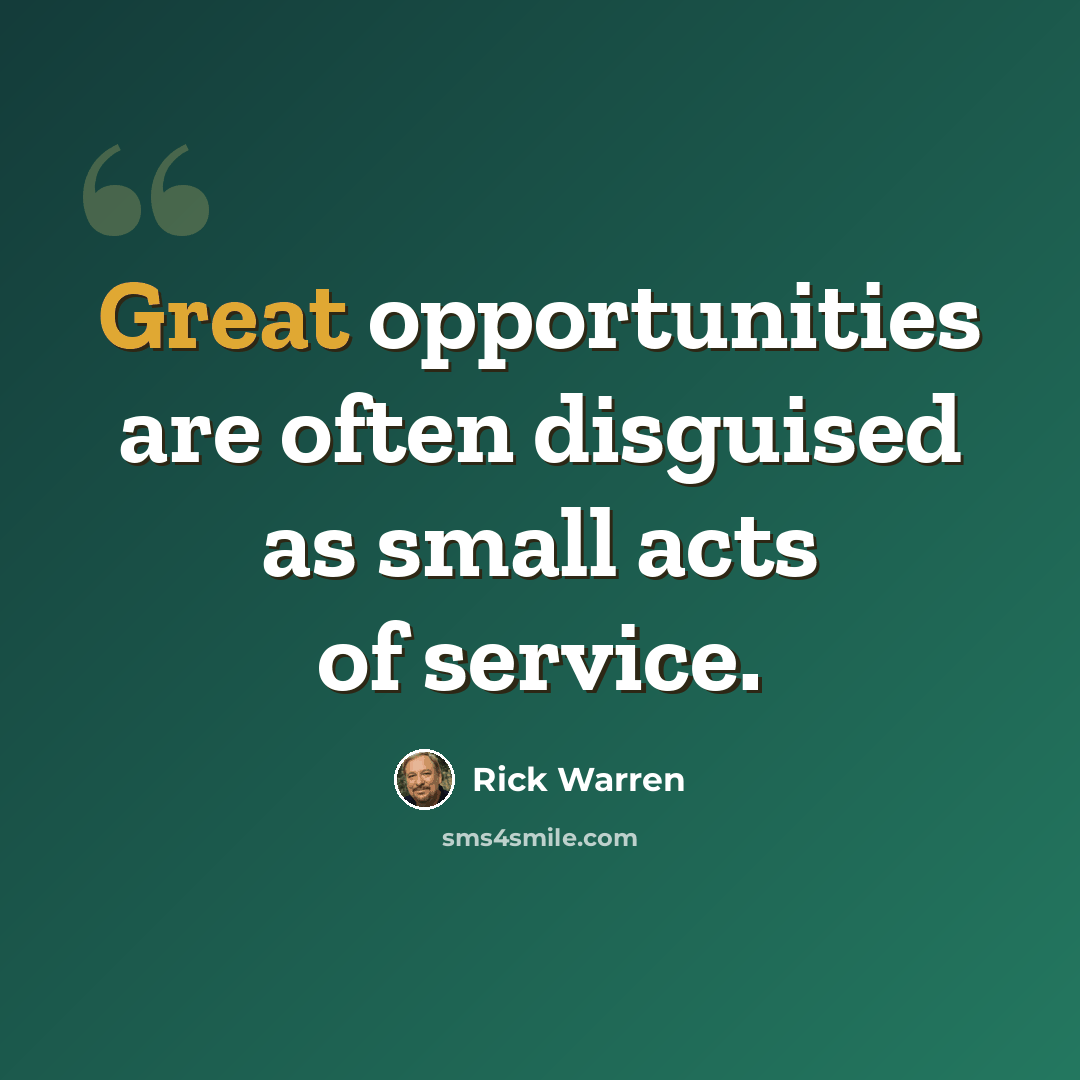 “Great opportunities are often disguised as small acts of service.” quote by Rick Warren