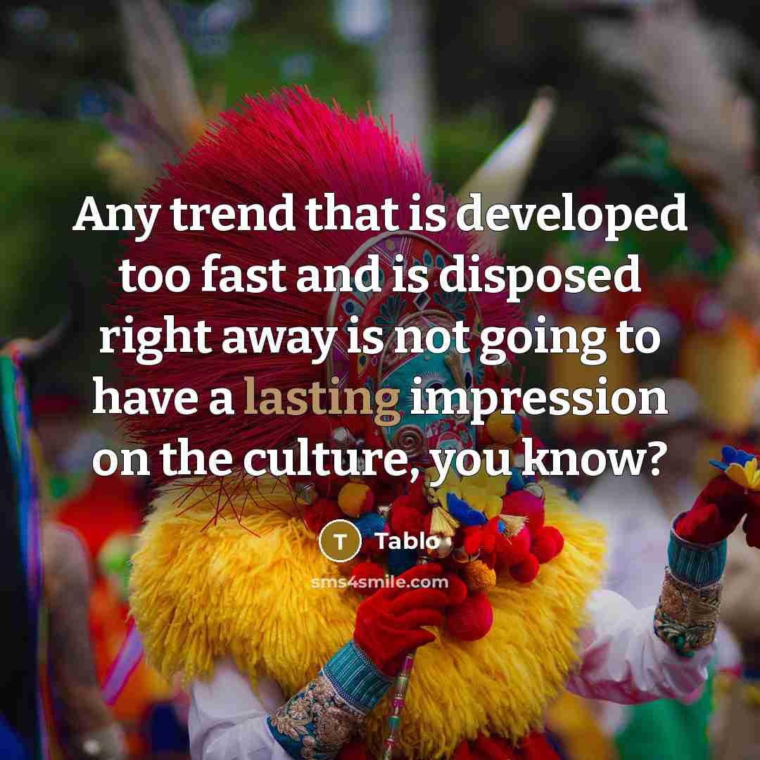 “Any trend that is developed too fast and is disposed right away is not going to have a lasting impression on the culture, you know?” quote by Tablo