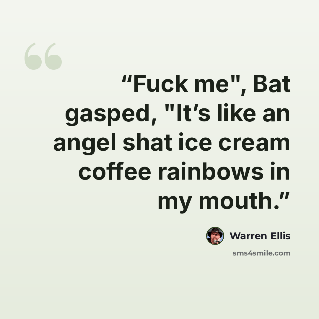 “Fuck me", Bat gasped, "It’s like an angel shat ice cream coffee rainbows in my mouth.” quote by Warren Ellis