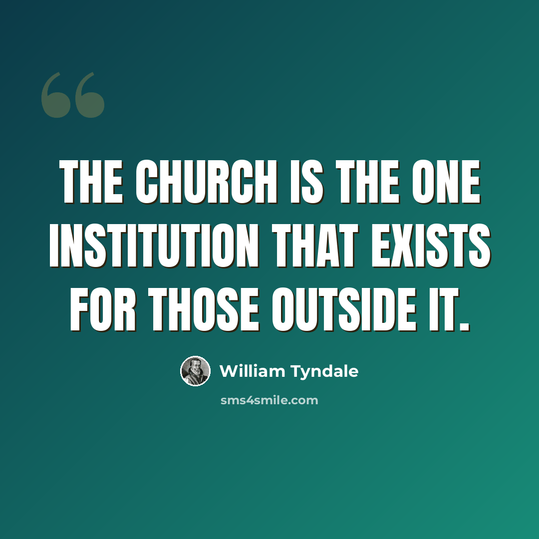 “The Church is the one institution that exists for those outside it.” quote by William Tyndale