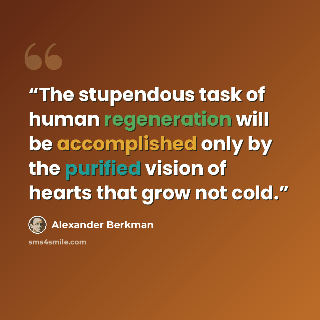“The stupendous task of human regeneration will be accomplished only by the purified vision of hearts that grow not cold.” quote by Alexander Berkman