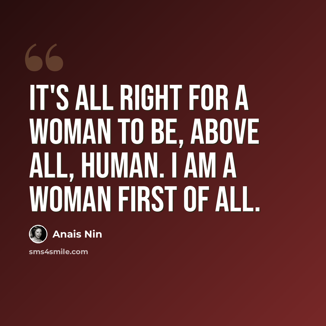 “It's all right for a woman to be, above all, human. I am a woman first of all.” quote by Anais Nin