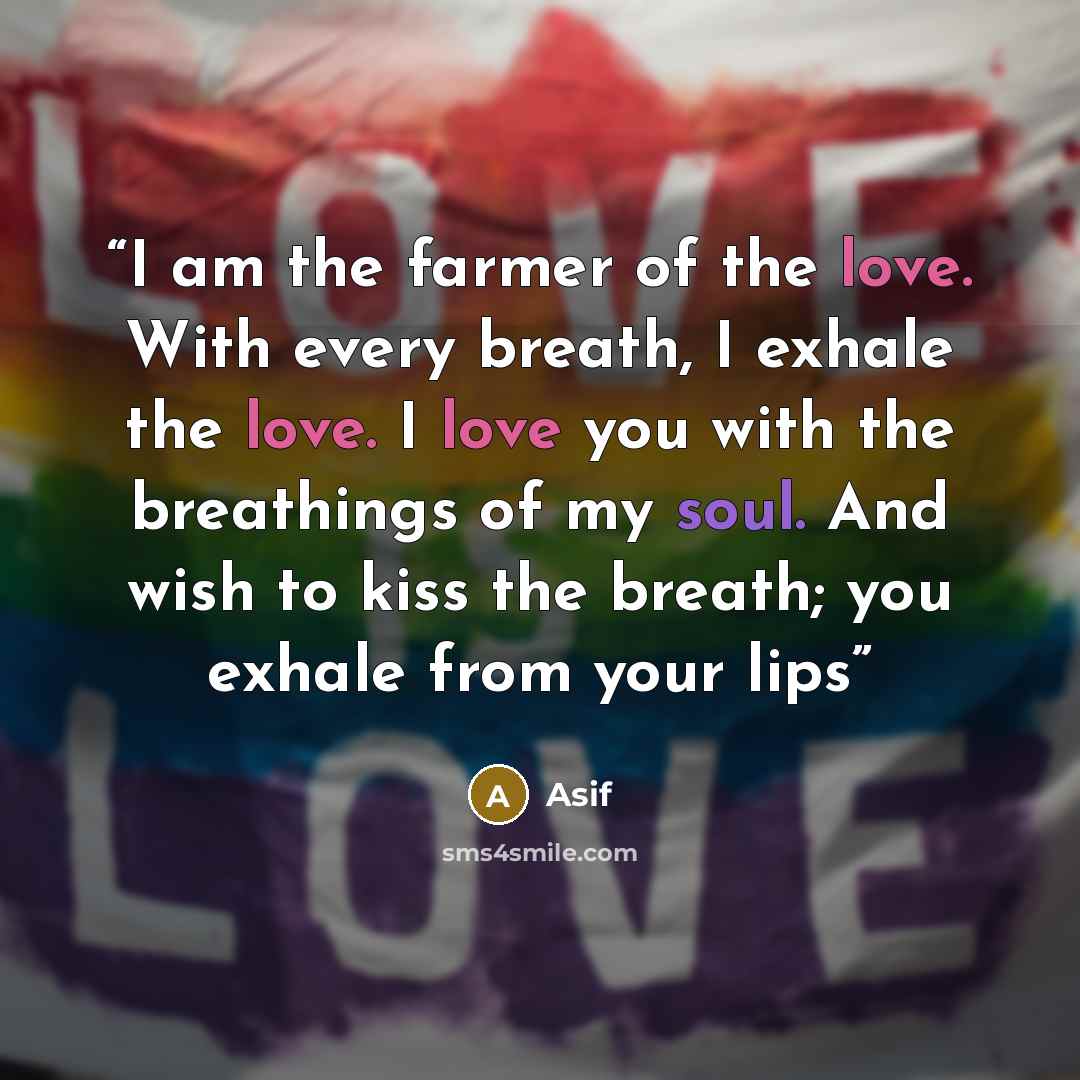 “I am the farmer of the love. With every breath, I exhale the love. I love you with the breathings of my soul. And wish to kiss the breath; you exhale from your lips” quote by Asif